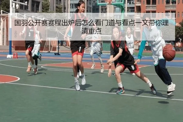 国羽公开赛赛程出炉后怎么看门道与看点一文带你理清重点